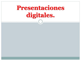 Presentaciones
digitales.
 
