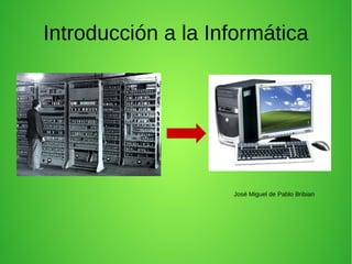 Introducción a la Informática
José Miguel de Pablo Bribian
 