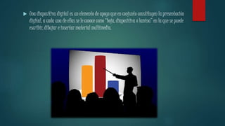  Una diapositiva digital es un elemento de apoyo que en conjunto constituyen la presentación 
digital, a cada una de ellas se le conoce como “hoja, diapositiva o lamina” en la que se puede 
escribir, dibujar e insertar material multimedia. 
 