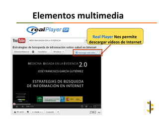 Elementos multimedia

              Real Player Nos permite
            descargar vídeos de Internet
 