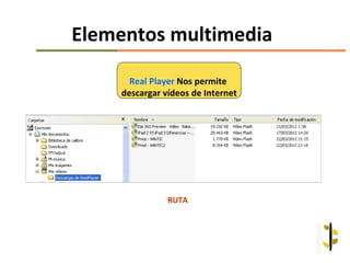Elementos multimedia

      Real Player Nos permite
    descargar vídeos de Internet




               RUTA
 