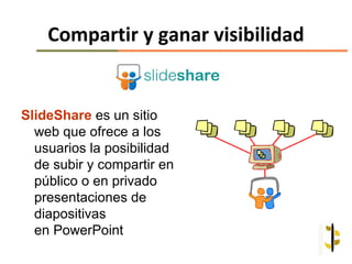 Compartir y ganar visibilidad


SlideShare es un sitio
  web que ofrece a los
  usuarios la posibilidad
  de subir y compartir en
  público o en privado
  presentaciones de
  diapositivas
  en PowerPoint
 