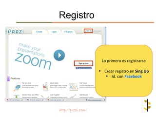 Registro



                     Lo primero es registrarse

                    • Crear registro en Sing Up
                       • Id. con Facebook




http://prezi.com/
 