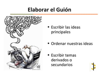 Elaborar el Guión

       • Escribir las ideas
         principales

       • Ordenar nuestras ideas

       • Escribir temas
         derivados o
         secundarios
 