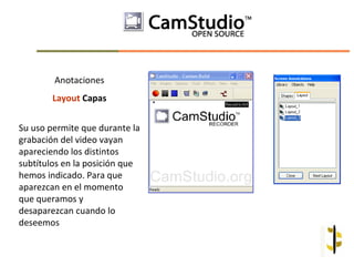 Anotaciones
        Layout Capas


Su uso permite que durante la
grabación del video vayan
apareciendo los distintos
subtítulos en la posición que
hemos indicado. Para que
aparezcan en el momento
que queramos y
desaparezcan cuando lo
deseemos
 
