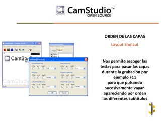 ORDEN DE LAS CAPAS
     Layout Shotcut


 Nos permite escoger las
teclas para pasar las capas
 durante la grabación por
        ejemplo F11
    para que pulsando
   sucesivamente vayan
  apareciendo por orden
 los diferentes subtítulos
 