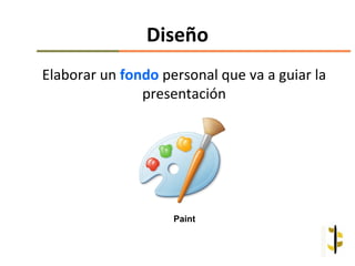 Diseño
Elaborar un fondo personal que va a guiar la
               presentación




                    Paint
 
