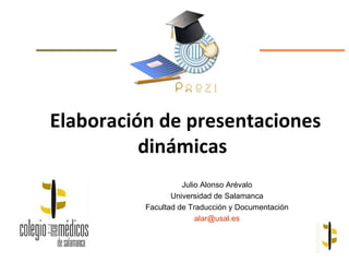 Elaboración de presentaciones
          dinámicas
                    Julio Alonso Arévalo
                 Universidad de Salamanca
          Facultad de Traducción y Documentación
                        alar@usal.es
 