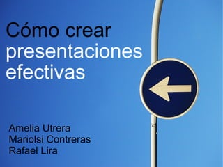 Cómo crear  presentaciones   efectivas   Amelia Utrera Mariolsi Contreras Rafael Lira 