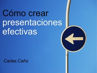 Cómo crear  presentaciones   efectivas   Carles Caño 