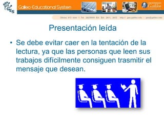 Presentación leídaSe debe evitar caer en la tentación de la lectura, ya que las personas que leen sus trabajos difícilmente consiguen trasmitir el mensaje que desean.