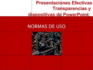 Presentaciones Efectivas Transparencias y  diapositivas de PowerPoint :   NORMAS DE USO 