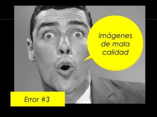 imágenes
de mala
calidad
Error #3
 