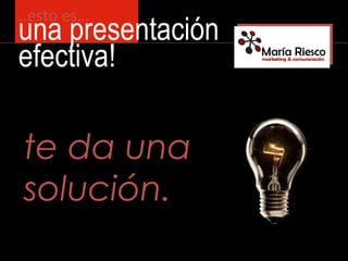 ..esto es…
una presentación
efectiva!
te da unate da una
solución.solución.
 