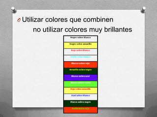 O Utilizar colores que combinen
     no utilizar colores muy brillantes
 