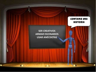 Contame una
                     historia


  SER CREATIVOS
ARMAR ESCENARIOS
 USAR ANÉCDOTAS
 