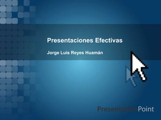Presentaciones Efectivas
Jorge Luis Reyes Huamán
 