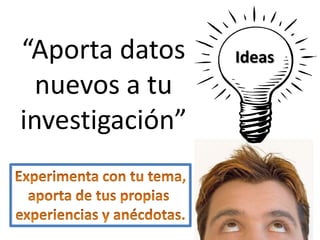 Ideas“Aporta datos
nuevos a tu
investigación”
 