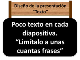 Poco texto en cada
diapositiva.
“Limítalo a unas
cuantas frases”
Diseño de la presentación
“Texto”
 