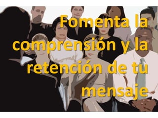Fomenta la
comprensión y la
retención de tu
mensaje
 