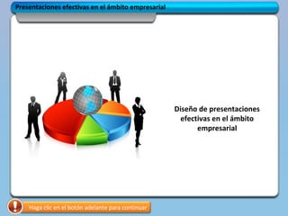 Diseño de presentaciones
efectivas en el ámbito
empresarial
Haga clic en el botón adelante para continuar
Presentaciones efectivas en el ámbito empresarial
 