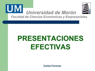 Universidad de Morón
Facultad de Ciencias Económicas y Empresariales
PRESENTACIONES
EFECTIVAS
Carlos Ferreras
 