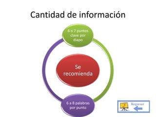 Cantidad de información 
6 o 7 puntos 
clave por 
diapo 
Se 
recomienda 
6 a 8 palabras 
por punto 
 