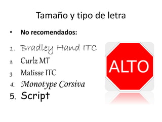 Tamaño y tipo de letra 
• No recomendados: 
1. Bradley Hand ITC 
2. Curlz MT 
3. Matisse ITC 
4. Monotype Corsiva 
5. Script 
 