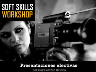 SOFT SKILLS
WORKSHOP
Presentaciones efectivas
por Roy Campos Retana
 