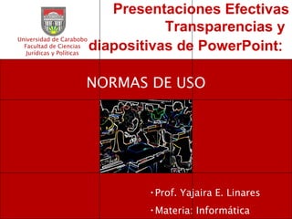 Presentaciones Efectivas Transparencias y  diapositivas de PowerPoint :   NORMAS DE USO ,[object Object],[object Object],Universidad de Carabobo Facultad de Ciencias Jurídicas y Políticas 