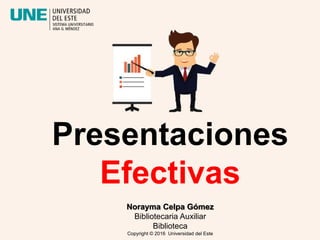 Presentaciones
Efectivas
Norayma Celpa Gómez
Bibliotecaria Auxiliar
Biblioteca
Copyright © 2016 Universidad del Este
 