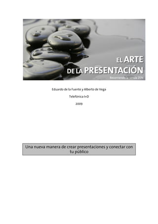 Eduardo de la Fuente y Alberto de Vega

                         Telefónica I+D

                             2009




Una nueva manera de crear presentaciones y conectar con
                      tu público
 