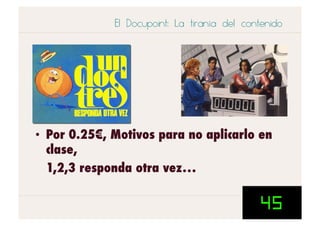 El Docupoint: La tiranía del contenido




•  Por 0.25€, Motivos para no aplicarlo en
   clase,
   1,2,3 responda otra vez…
 