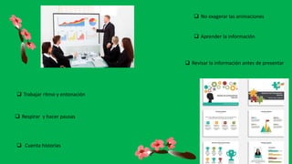  No exagerar las animaciones
 Aprender la información
 Revisar la información antes de presentar
 Trabajar ritmo y entonación
 Respirar y hacer pausas
 Cuenta historias
 