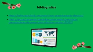 bibliografías
• https://hellocreatividad.com/como-hacer-presentaciones-efectivas/
• https://rpp.pe/campanas/contenido-patrocinado/como-hacer-
presentaciones-de-power-point-efectivas-noticia-1053137
 
