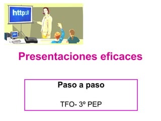Presentaciones eficaces
Paso a paso
TFO- 3º PEP
 