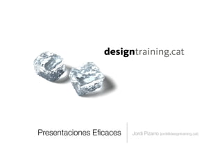 Presentaciones Eﬁcaces
   Jordi Pizarro (jordi@designtraining.cat)
 