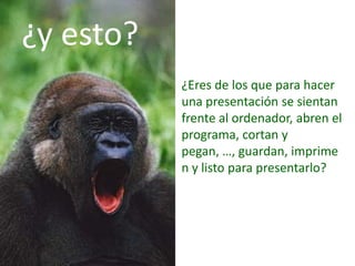 ¿y esto?¿Eres de los que para hacer una presentación se sientan frente al ordenador, abren el programa, cortan y pegan, …, guardan, imprimen y listo para presentarlo?