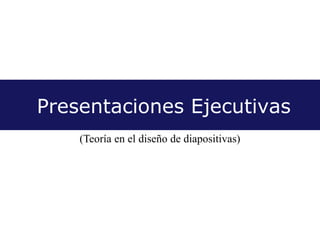 Presentaciones Ejecutivas
(Teoría en el diseño de diapositivas)
 