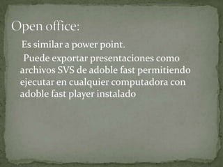 Es similar a power point.
 Puede exportar presentaciones como
archivos SVS de adoble fast permitiendo
ejecutar en cualquier computadora con
adoble fast player instalado
 