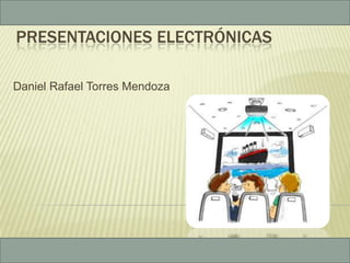PRESENTACIONES ELECTRÓNICAS
Daniel Rafael Torres Mendoza

 