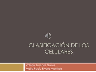 CLASIFICACIÓN DE LOS
CELULARES
Valeria Jiménez Quiroz
Maira Rocío Rivera Martínez
 