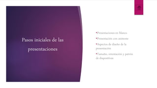 Pasos iniciales de las
presentaciones
•Presentaciones en blanco
•Presentación con asistente
•Aspectos de diseño de la
presentación
•Tamaño, orientación y patrón
de diapositivas
 