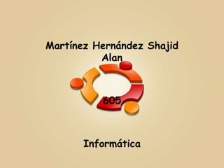 Martínez Hernández Shajid
          Alan



          605



       Informática
 