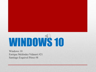 WINDOWS 10
Windows 10
Enrique Meléndez Vidaurri #21
Santiago Esquivel Pérez #8
 