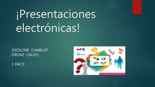 ¡Presentaciones
electrónicas!
JOCELYNE CHARLOT
ORDAZ CALVO
1 DAC3
 