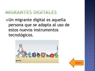 Un migrante digital es aquella
persona que se adapta al uso de
estos nuevos instrumentos
tecnológicos.
INDICE
 