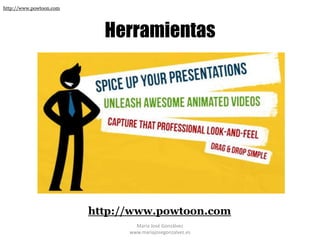 http://www.powtoon.com




                           Herramientas




                         http://www.powtoon.com
                                 María José Gonzálvez
                               www.mariajosegonzalvez.es
 