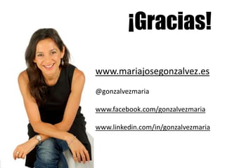 ¡Gracias!
www.mariajosegonzalvez.es
@gonzalvezmaria

www.facebook.com/gonzalvezmaria

www.linkedin.com/in/gonzalvezmaria
 