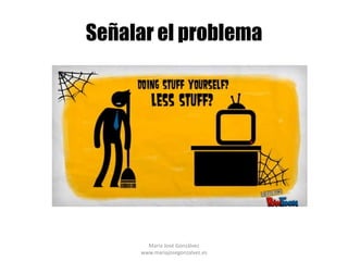 Señalar el problema




       María José Gonzálvez
     www.mariajosegonzalvez.es
 